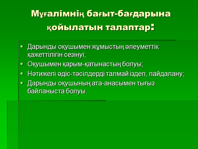 Мұғалімнің бағыт-бағдарына қойылатын талаптар: Дарынды оқушымен жұмыстың әлеуметтік қажеттілігін сезінуі; Оқушымен қарым-қатынастың болуы; Нәтижелі